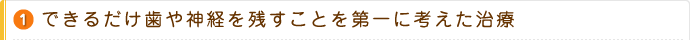 1.できるだけ歯や神経を残すことを第一に考えた治療